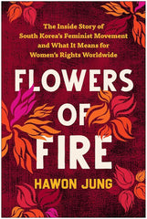 Flowers of Fire: The Inside Story of South Korea's Feminist Movement and What It Means for Women' s Rights Worldwide cover image