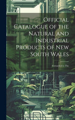 Official Catalogue of the Natural and Industrial Products of New South Wales: Forwarded to The - Ingram