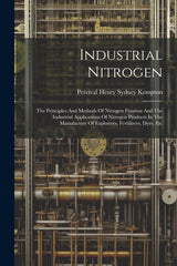 Industrial Nitrogen: The Principles And Methods Of Nitrogen Fixation And The Industrial Applications Of Nitrogen Products In The Manufactur - Ingram