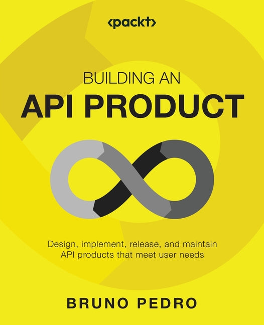 Building an API Product: Design, implement, release, and maintain API products that meet user needs - Ingram