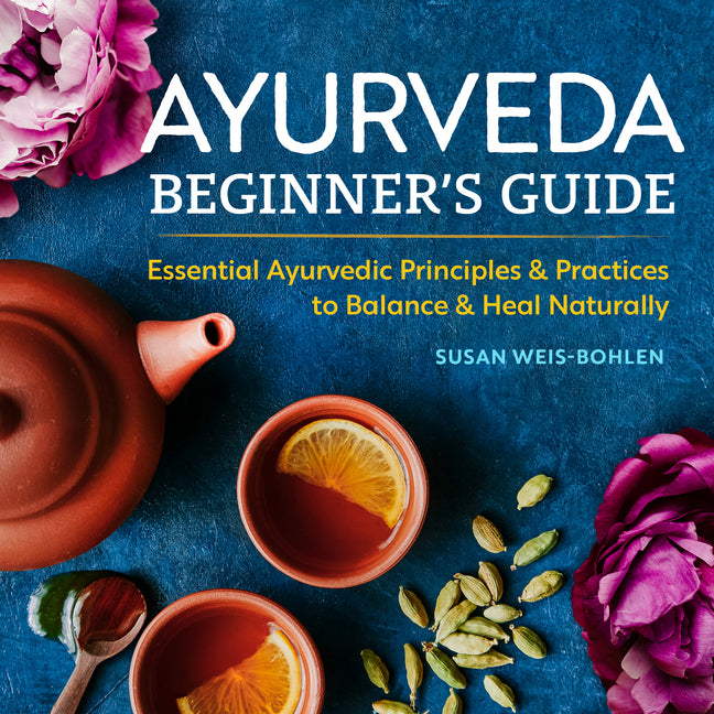 Ayurveda Beginner's Guide: Essential Ayurvedic Principles and Practices to Balance and Heal Naturally - Ingram