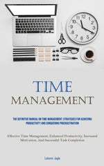 Time Management: The Definitive Manual On Time Management: Strategies For Achieving Productivity And Conquering Procrastination (Effect - Ingram