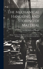 Mechanical Handling and Storing of Material: Being a Treatise On the Automatic and Semi-Automatic Handling and Storing of Commercial Products - Ingram