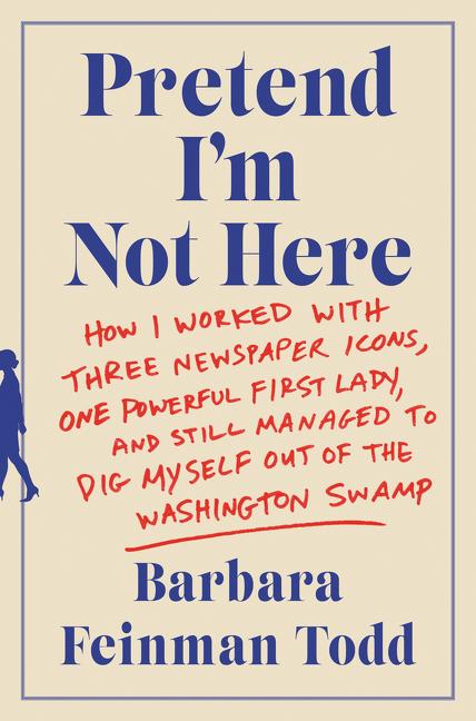 Pretend I'm Not Here: How I Worked with Three Newspaper Icons, One Powerful First Lady, and Still Managed to Dig Myself Out of the Washington Swamp - Ingram