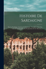 Histoire De Sardaigne: Ou, La Sardaigne Ancienne Et Moderne, Considérée Dans Ses Lois, Sa Topographie, Ses Productions Et Ses Moeurs ... - Ingram