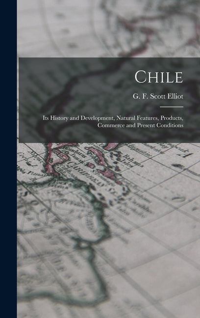 Chile: Its History and Development, Natural Features, Products, Commerce and Present Conditions - Ingram