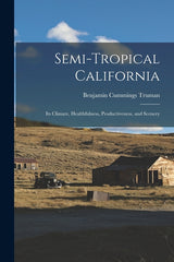 Semi-Tropical California: Its Climate, Healthfulness, Productiveness, and Scenery - Ingram