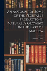 Account of Some of the Vegetable Productions, Naturally Growing in This Part of America - Ingram