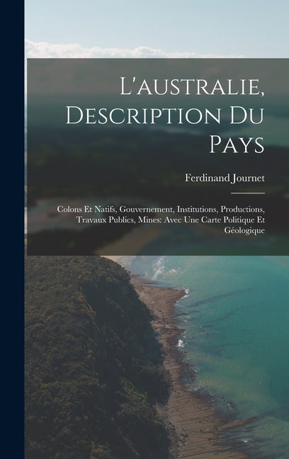 L'australie, Description Du Pays: Colons Et Natifs, Gouvernement, Institutions, Productions, Travaux Publics, Mines: Avec Une Carte Politique Et Géolo - Ingram