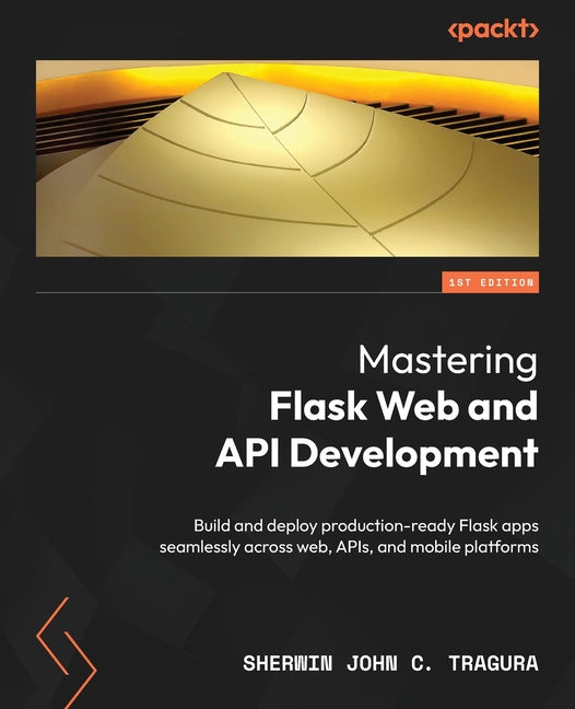 Mastering Flask Web and API Development: Build and deploy production-ready Flask apps seamlessly across web, APIs, and mobile platforms - Ingram