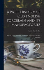 Brief History of Old English Porcelain and Its Manufactories: With an Artistic, Industrial, and Critical Appreciation of Their Productions - Ingram
