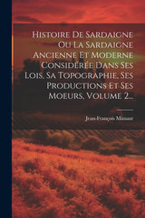 Histoire De Sardaigne Ou La Sardaigne Ancienne Et Moderne Considérée Dans Ses Lois, Sa Topographie, Ses Productions Et Ses Moeurs, Volume 2... - Ingram