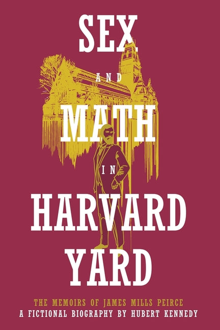Sex and Math in Harvard Yard: The Memoirs of James Mills Peirce: A Fictional Biography - Ingram
