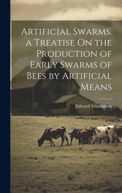 Artificial Swarms. a Treatise On the Production of Early Swarms of Bees by Artificial Means - Ingram