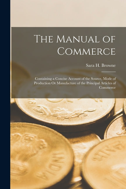 Manual of Commerce: Containing a Concise Account of the Source, Mode of Production Or Manufacture of the Principal Articles of Commerce - Ingram