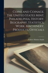 Coins and Coinage. The United States Mint, Philadelphia, History, Biography, Statistics, Work, Machinery, Products, Officials - Ingram