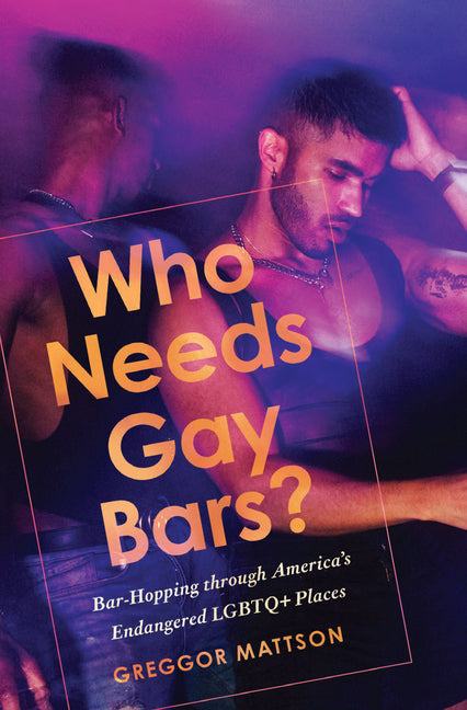 Who Needs Gay Bars?: Bar-Hopping Through America's Endangered LGBTQ+ Places - Ingram