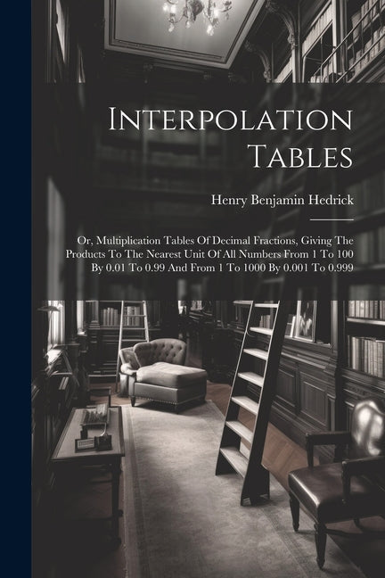 Interpolation Tables: Or, Multiplication Tables Of Decimal Fractions, Giving The Products To The Nearest Unit Of All Numbers From 1 To 100 B - Ingram