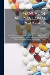 Manual of International Pharmacy: A Very Extensive Collection of Drugs, Chemicals and Pharmaceutical Products With Their Synonyms and Many Rare Formul - Ingram