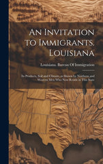 Invitation to Immigrants. Louisiana: Its Products, Soil and Climate, as Shown by Northern and Western men who now Reside in This State - Ingram