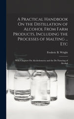 Practical Handbook On the Distillation of Alcohol From Farm Products, Including the Processes of Malting ... Etc: With Chapters On Alcoholometry and t - Ingram