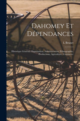 Dahomey Et Dépendances: Historique Général, Organisation, Administration, Ethnographie, Productions, Agriculture, Commerce - Ingram