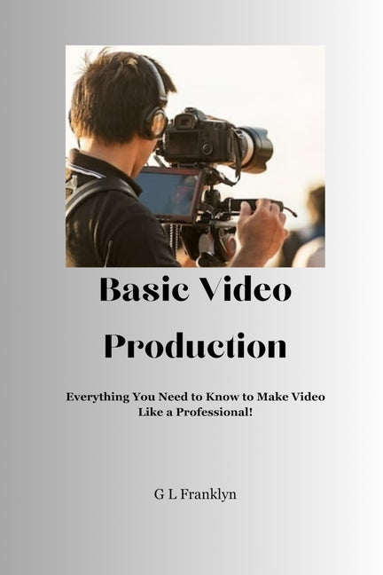 Basic Video Production: Everything You Need to Know to Make Video Like a Professional - Ingram