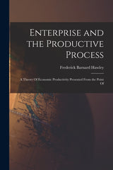 Enterprise and the Productive Process; a Theory Of Economic Productivity Presented From the Point Of - Ingram