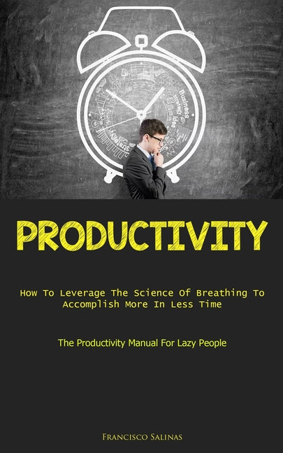 Productivity: How To Leverage The Science Of Breathing To Accomplish More In Less Time (The Productivity Manual For Lazy People) - Ingram