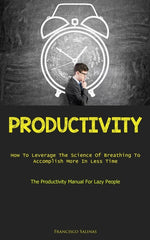 Productivity: How To Leverage The Science Of Breathing To Accomplish More In Less Time (The Productivity Manual For Lazy People) - Ingram