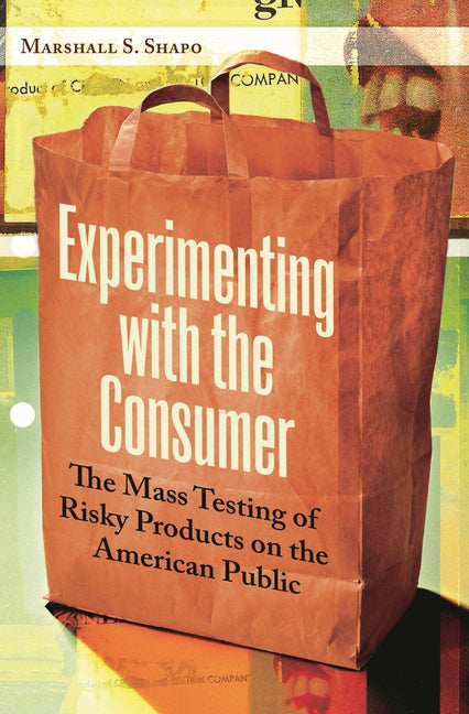 Experimenting with the Consumer: The Mass Testing of Risky Products on the American Public - Ingram