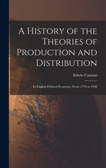 History of the Theories of Production and Distribution: In English Political Economy, From 1776 to 1848 - Ingram