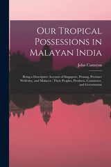Our Tropical Possessions in Malayan India: Being a Descriptive Account of Singapore, Penang, Province Wellesley, and Malacca: Their Peoples, Products, - Ingram