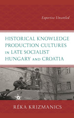 Historical Knowledge Production Cultures in Late Socialist Hungary and Croatia: Expertise Unsettled - Ingram