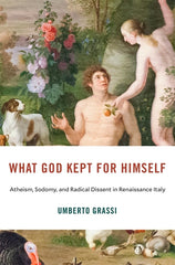 What God Kept for Himself: Atheism, Sodomy, and Radical Dissent in Renaissance Italy - Ingram