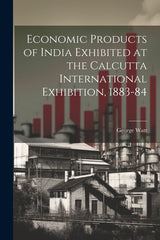 Economic Products of India Exhibited at the Calcutta International Exhibition, 1883-84 - Ingram