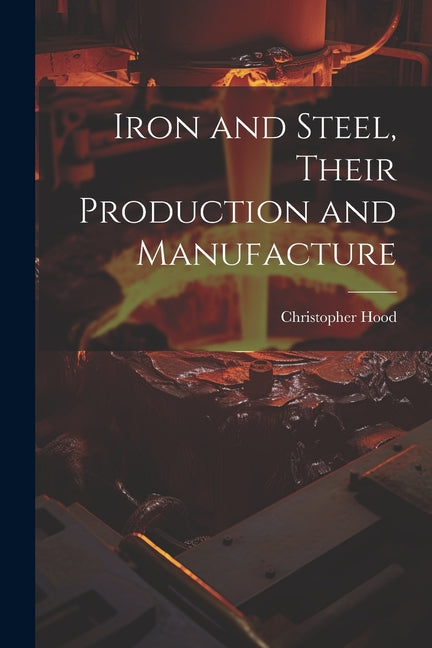 Iron and Steel, Their Production and Manufacture - Ingram