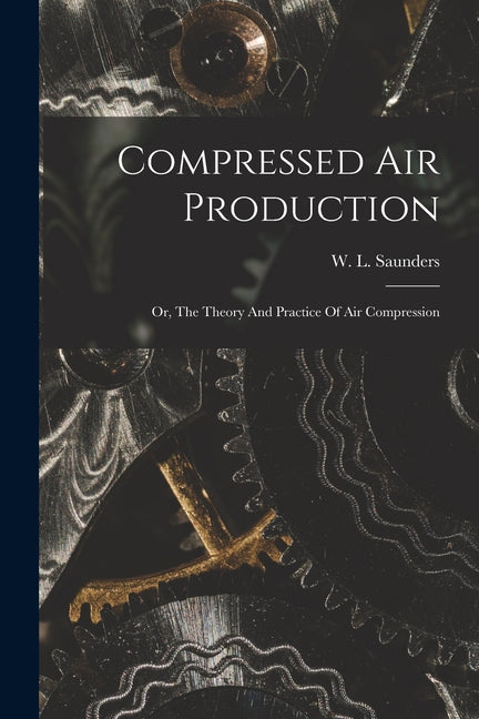 Compressed Air Production; Or, The Theory And Practice Of Air Compression - Ingram