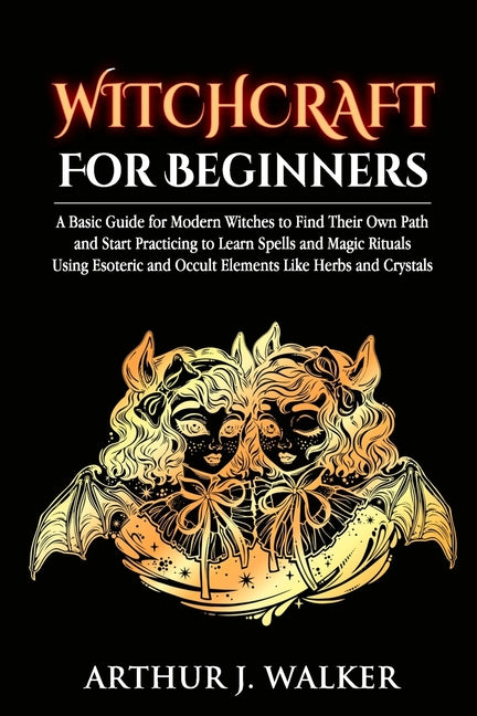 Witchcraft For Beginners: A Basic Guide for Modern Witches to Find Their Own Path and Start Practicing to Learn Spells and Magic Rituals Using E - Ingram