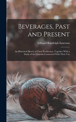 Beverages, Past and Present: An Historical Sketch of Their Production, Together With a Study of the Customs Connected With Their Use - Ingram