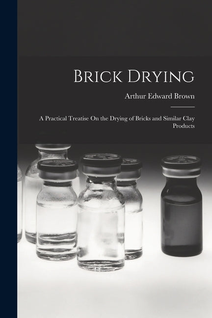 Brick Drying: A Practical Treatise On the Drying of Bricks and Similar Clay Products - Ingram