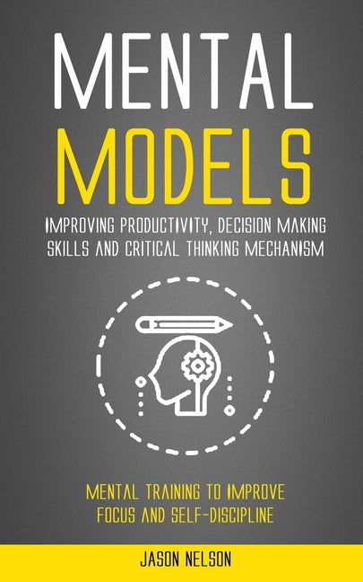 Mental Models: Improving Productivity, Decision Making Skills and Critical Thinking Mechanism (Mental Training to Improve Focus and Self-discipline) - Ingram