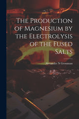 Production of Magnesium by the Electrolysis of the Fused Salts - Ingram