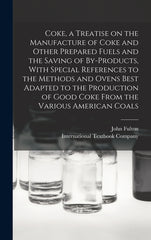 Coke, a Treatise on the Manufacture of Coke and Other Prepared Fuels and the Saving of By-products, With Special References to the Methods and Ovens B - Ingram
