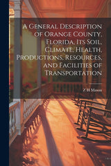 General Description of Orange County, Florida, its Soil, Climate, Health, Productions, Resources, and Facilities of Transportation - Ingram