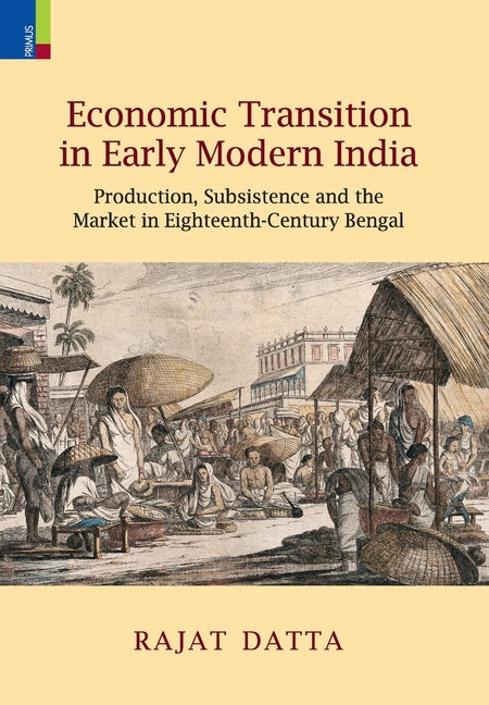 Economic Transition in Early Modern India: Production, Subsistence and the Market in Eighteenth-Century Bengal - Ingram
