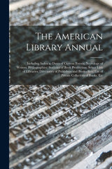 American Library Annual: Including Index to Dates of Current Events; Necrology of Writers; Bibliographies; Statistics of Book Production; Selec - Ingram