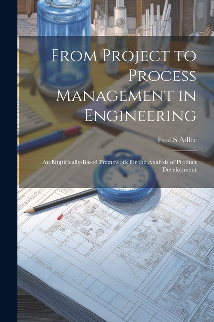 From Project to Process Management in Engineering: An Empirically-based Framework for the Analysis of Product Development - Ingram
