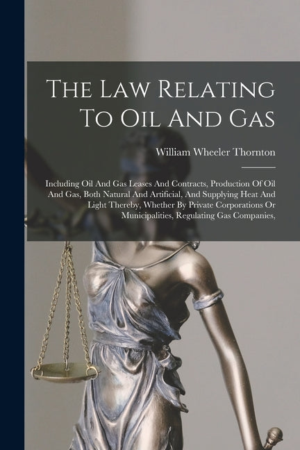 Law Relating To Oil And Gas: Including Oil And Gas Leases And Contracts, Production Of Oil And Gas, Both Natural And Artificial, And Supplying Heat - Ingram