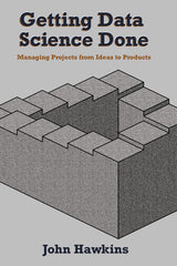 Getting Data Science Done: Managing Projects From Ideas to Products - Ingram